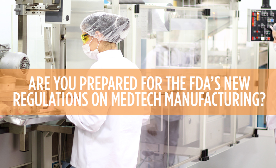 are you prepared for fda's new regulations on medtech manufacturing? are you prepared for fda's new regulations on medtech manufacturing?
