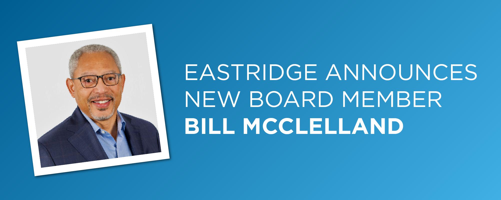 Eastridge Announces New Board Member: Bill McClelland Eastridge Announces New Board Member: Bill McClelland