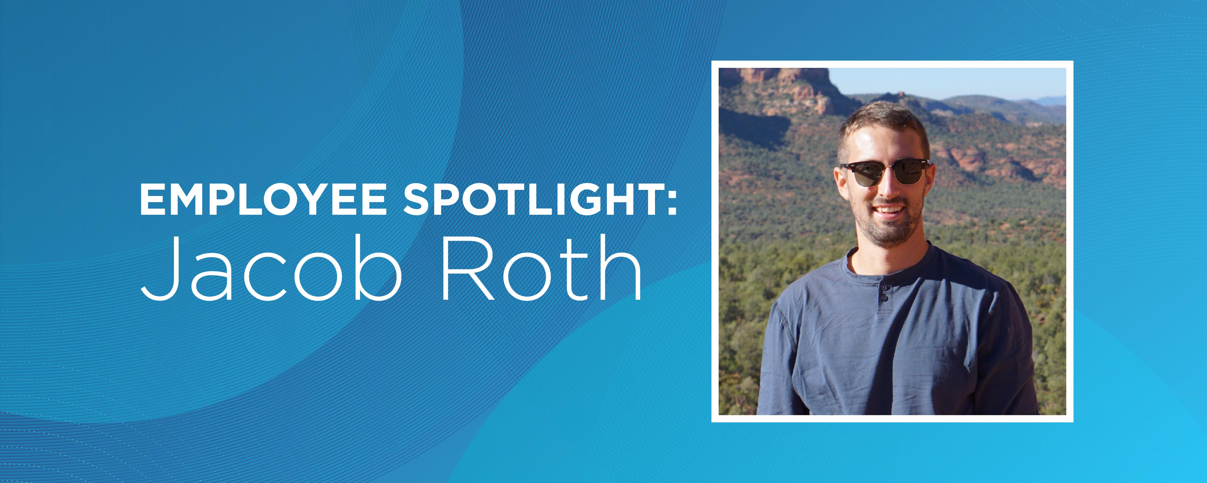 Employee Spotlight: Jacob Roth Employee Spotlight: Jacob Roth